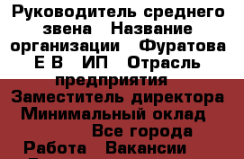 Руководитель среднего звена › Название организации ­ Фуратова Е.В., ИП › Отрасль предприятия ­ Заместитель директора › Минимальный оклад ­ 50 000 - Все города Работа » Вакансии   . Башкортостан респ.,Баймакский р-н